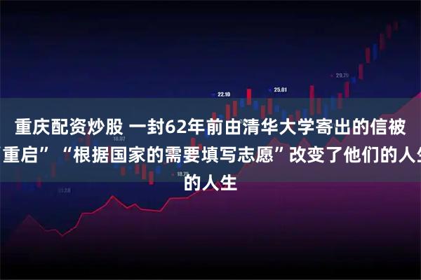重庆配资炒股 一封62年前由清华大学寄出的信被“重启” “根据国家的需要填写志愿”改变了他们的人生