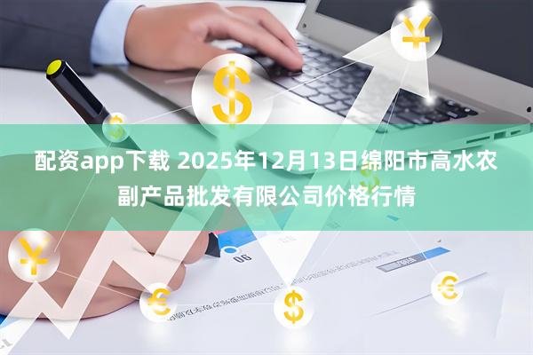 配资app下载 2025年12月13日绵阳市高水农副产品批发有限公司价格行情