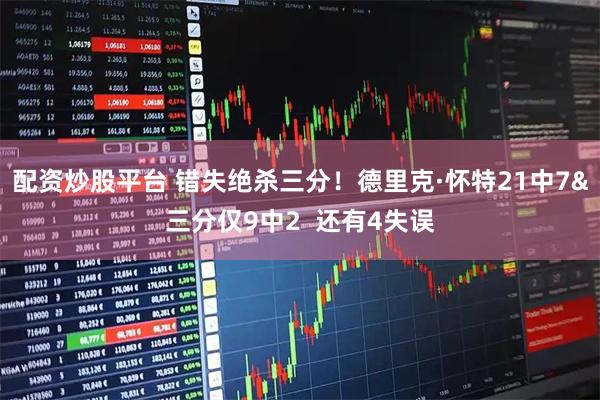 配资炒股平台 错失绝杀三分！德里克·怀特21中7&三分仅9中2  还有4失误