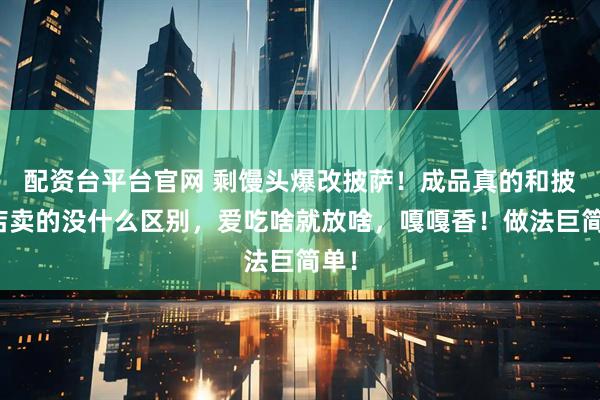 配资台平台官网 剩馒头爆改披萨！成品真的和披萨店卖的没什么区别，爱吃啥就放啥，嘎嘎香！做法巨简单！