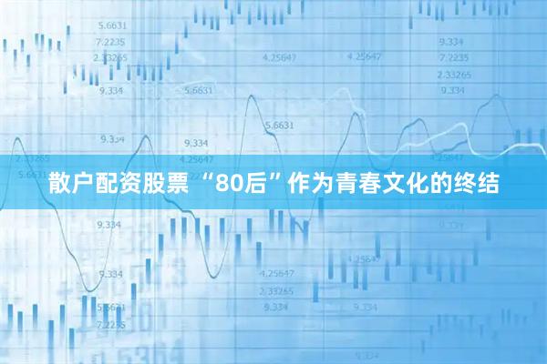 散户配资股票 “80后”作为青春文化的终结