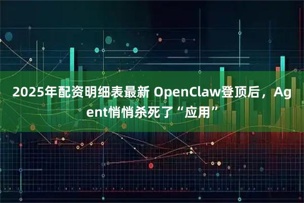 2025年配资明细表最新 OpenClaw登顶后，Agent悄悄杀死了“应用”
