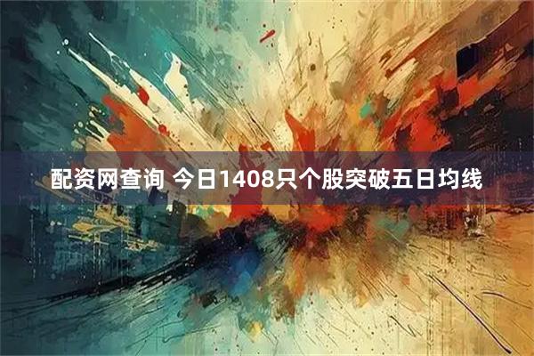 配资网查询 今日1408只个股突破五日均线