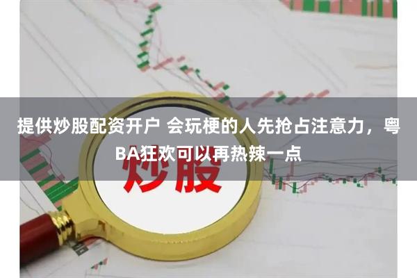 提供炒股配资开户 会玩梗的人先抢占注意力，粤BA狂欢可以再热辣一点