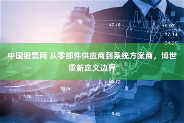 中国股票网 从零部件供应商到系统方案商，博世重新定义边界