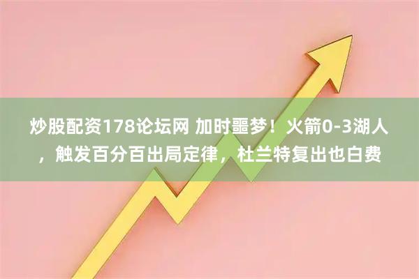 炒股配资178论坛网 加时噩梦！火箭0-3湖人，触发百分百出局定律，杜兰特复出也白费