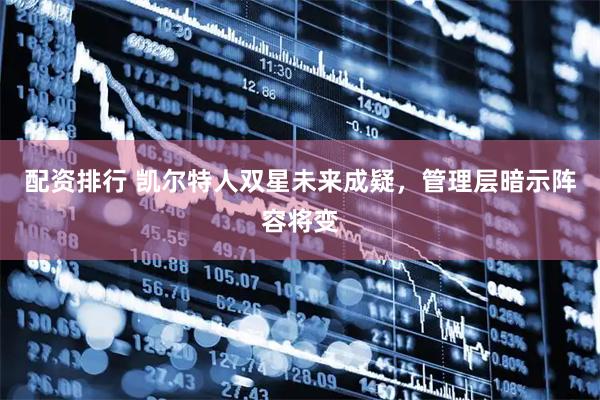 配资排行 凯尔特人双星未来成疑，管理层暗示阵容将变