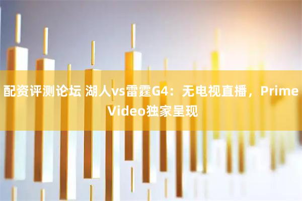 配资评测论坛 湖人vs雷霆G4：无电视直播，Prime Video独家呈现
